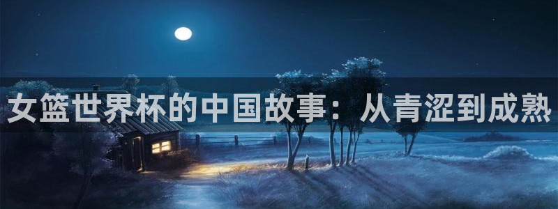 世界杯赛程表：女篮世界杯的中国故事：从青涩到成熟