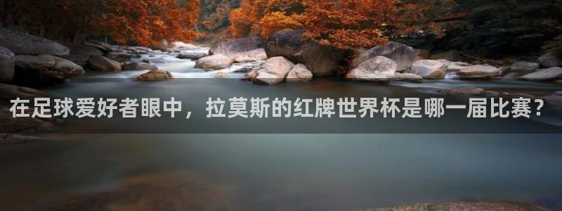 世界杯第一场比赛：在足球爱好者眼中，拉莫斯的红牌世界杯是哪一届比赛？
