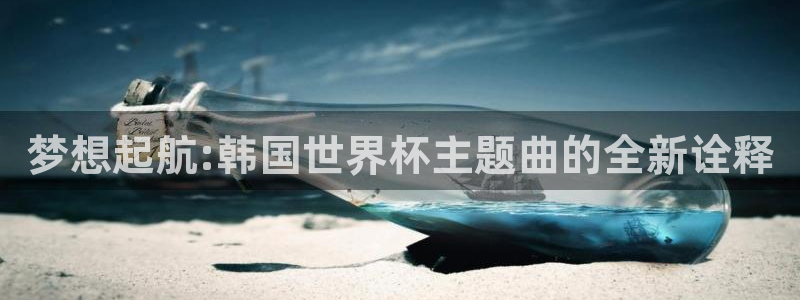 世界杯预选赛排名：梦想起航:韩国世界杯主题曲的全新诠释