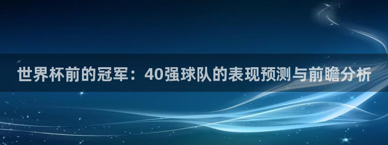 世界杯足球赛2026：世界杯前的冠军：40强球队的表现预测与前瞻分析