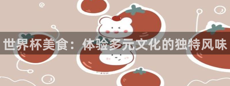 2026世界杯亚洲区预选赛：世界杯美食：体验多元文化的独特风味